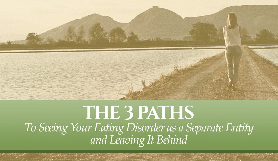 The 3 Paths to Seeing Your Eating Disorder as a Separate Entity and Leaving It Behind
